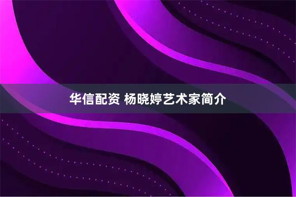 华信配资 杨晓婷艺术家简介