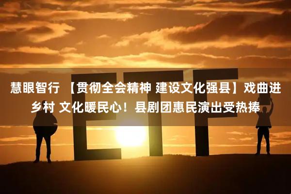 慧眼智行 【贯彻全会精神 建设文化强县】戏曲进乡村 文化暖民心！县剧团惠民演出受热捧