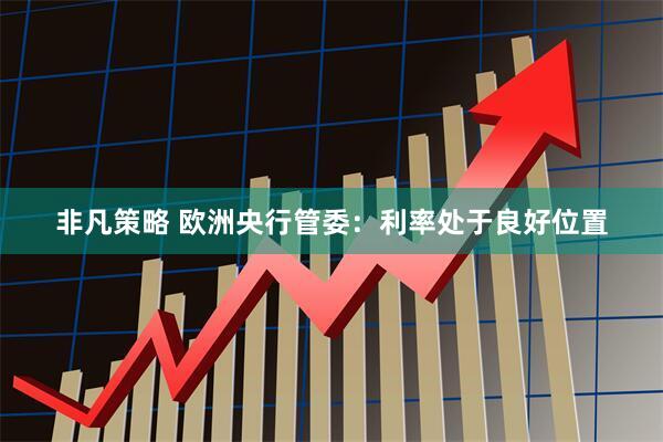 非凡策略 欧洲央行管委：利率处于良好位置