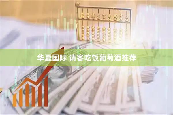 华夏国际 请客吃饭葡萄酒推荐
