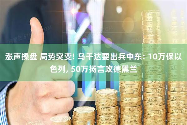 涨声操盘 局势突变! 乌干达要出兵中东: 10万保以色列, 50万扬言攻德黑兰