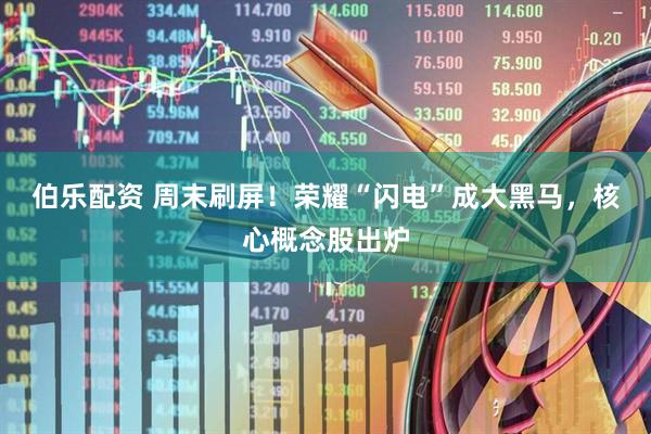 伯乐配资 周末刷屏！荣耀“闪电”成大黑马，核心概念股出炉