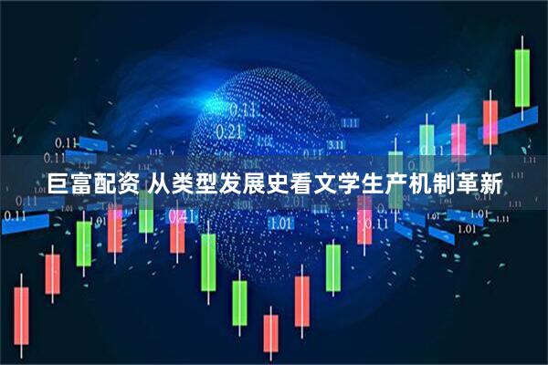巨富配资 从类型发展史看文学生产机制革新