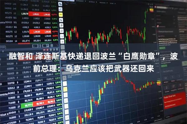 融智和 泽连斯基快递退回波兰“白鹰勋章”，波前总理：乌克兰应该把武器还回来