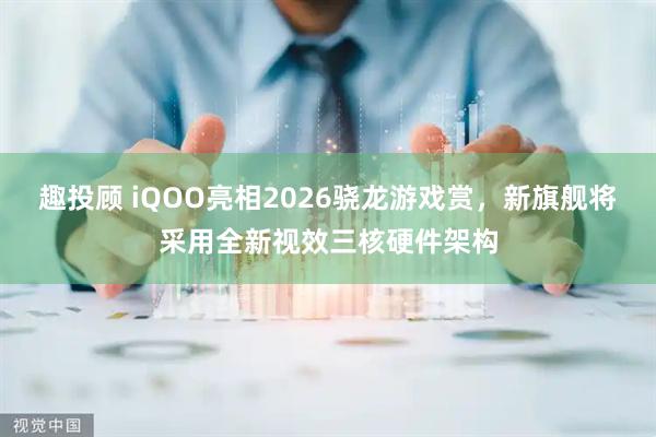趣投顾 iQOO亮相2026骁龙游戏赏，新旗舰将采用全新视效三核硬件架构