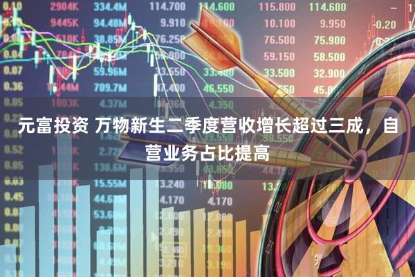 元富投资 万物新生二季度营收增长超过三成，自营业务占比提高