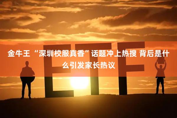 金牛王 “深圳校服真香”话题冲上热搜 背后是什么引发家长热议