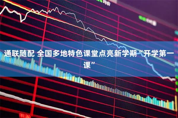 通联随配 全国多地特色课堂点亮新学期“开学第一课”
