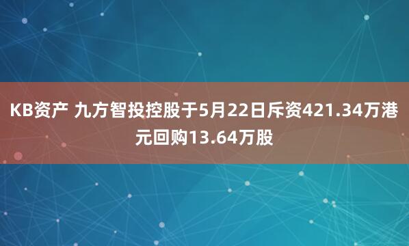 KB资产 九方智投控股于5月22日斥资421.34万港元回购13.64万股